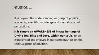 INTUITION …
• It is beyond the understanding or grasp of physical,
academic, scientific knowledge and mental or occult
per...