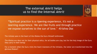 The external Amrit helps
us to find the Internal Amrit
“Spiritual practice is a ripening experience, it's not a
learning e...