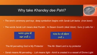 Why take Khandey dee Pahl?
• The Amrit ceremony portrays deep symbolism begins with Sarab Loh batta (iron bowl)
• The word...