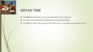 KIRTAN TIME
 The time you do Kirtan or who you play table with is irrelevant.
 The focus is the KIRTAN & GURBANI and not...