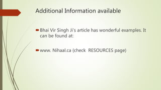 Additional Information available
Bhai Vir Singh Ji’s article has wonderful examples. It
can be found at:
www. Nihaal.ca ...