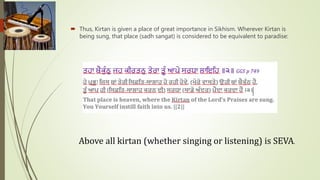  Thus, Kirtan is given a place of great importance in Sikhism. Wherever Kirtan is
being sung, that place (sadh sangat) is...