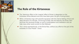 The Role of the Kirtaneeas
 The ‘cleansing’ effect or the ‘magical’ effect of Kirtan is dependant on the
kirtaneeas (thos...