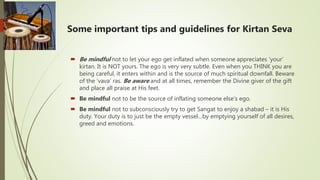 Some important tips and guidelines for Kirtan Seva
 Be mindful not to let your ego get inflated when someone appreciates ...