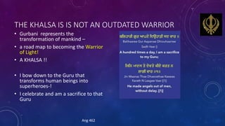 THE KHALSA IS IS NOT AN OUTDATED WARRIOR
• Gurbani represents the
transformation of mankind –
• a road map to becoming the...