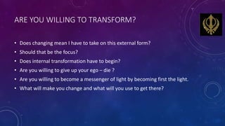 ARE YOU WILLING TO TRANSFORM?
• Does changing mean I have to take on this external form?
• Should that be the focus?
• Doe...